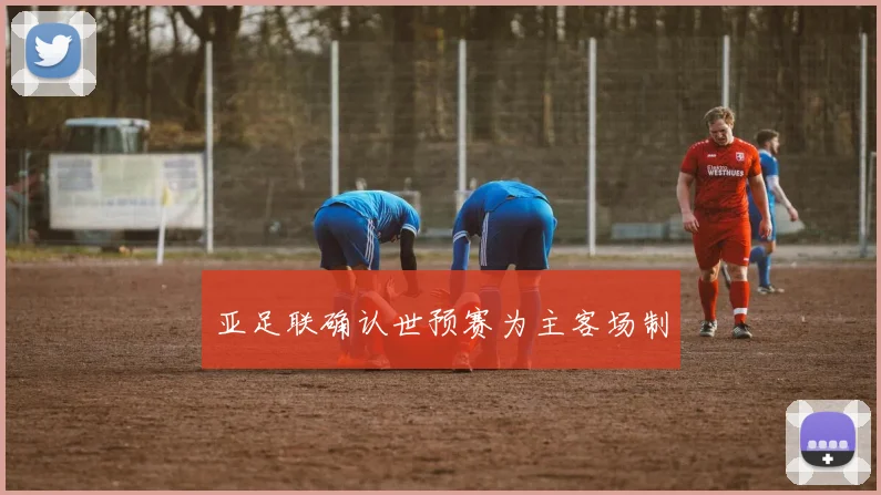 亚足联确认世预赛为主客场制