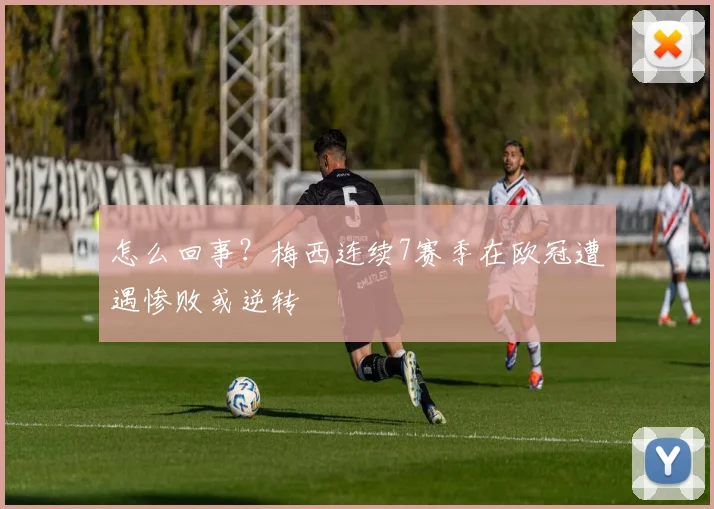 怎么回事？梅西连续7赛季在欧冠遭遇惨败或逆转
