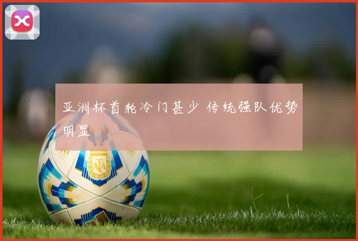 亚洲杯首轮冷门甚少 传统强队优势明显