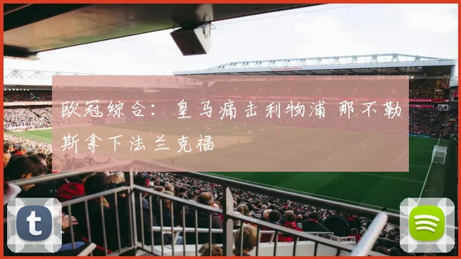 欧冠综合：皇马痛击利物浦 那不勒斯拿下法兰克福