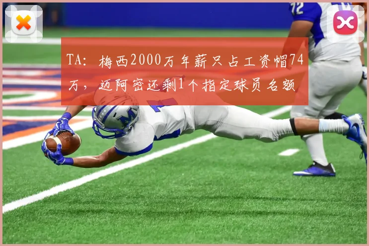 TA：梅西2000万年薪只占工资帽74万，迈阿密还剩1个指定球员名额