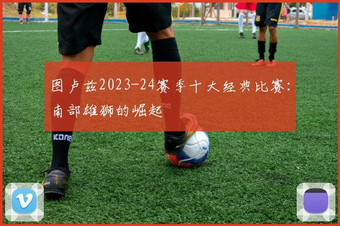 图卢兹2023-24赛季十大经典比赛：南部雄狮的崛起